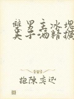 双男主冰块棉签夹子酒精扩张器