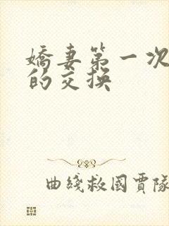 娇妻第一次真实的交换