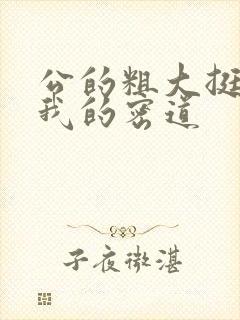 公的粗大挺进了我的密道