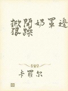 掀开奶罩边躁狠狠躁