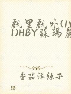 戏里戏外(1V1)HBY苏玛丽全文免费阅读