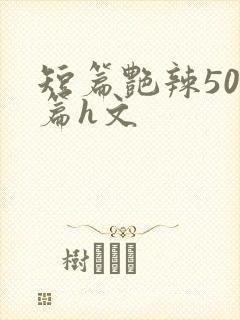 短篇艳辣500篇h文