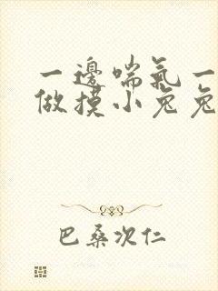 一边喘气一边叫做摸小兔兔作文