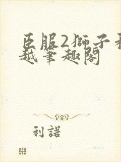 臣服2狮子和卓越笔趣阁