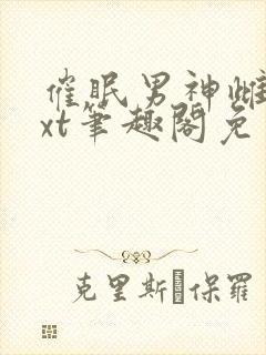 催眠男神雌堕txt笔趣阁免费