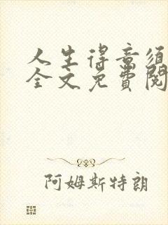 人生得意须纵欢全文免费阅读