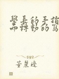 学长的手指在里面转动的写作业呢