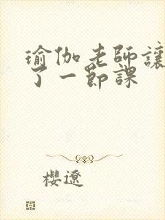 瑜伽老师让我C了一节课