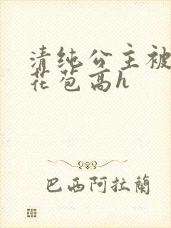 清纯公主被迫开花苞高h