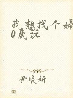 我想找个妇女50岁玩
