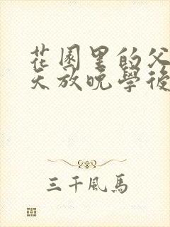 花园里的父爱有天放晚学后