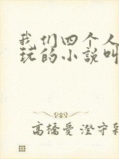 我们四个人换着玩的小说叫什么