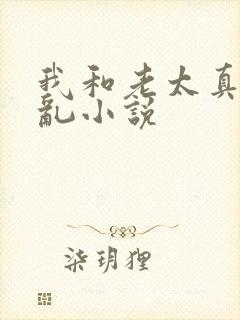 我和老太真实的乱小说