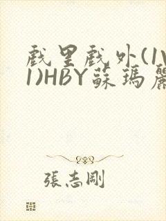 戏里戏外(1V1)HBY苏玛丽全文免费阅读