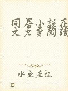 同居小说在线全文免费阅读笔趣阁无弹窗