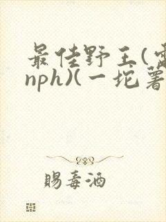 最佳野王(电竞nph)(一坨薯饼)