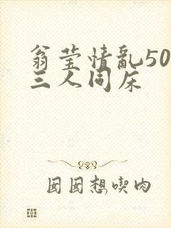 翁莹情乱50章三人同床