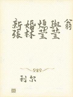 新婚熄与翁公老张林莹莹