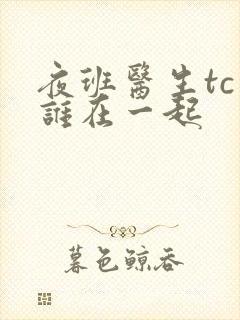 夜班医生tc和谁在一起