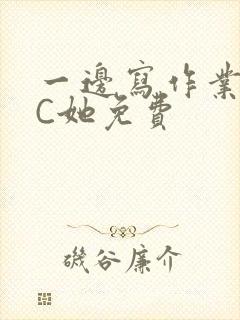 一边写作业一边C她免费