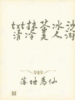 txt抹茶冰沙清冷美人游戏阅读