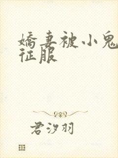娇妻被小鬼巨茎征服