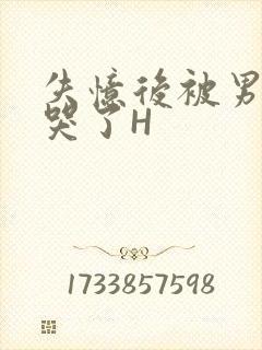 失忆后被男友C哭了H