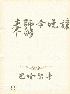 老师今晚让你爽个够