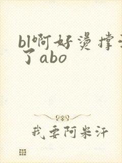 bl啊好烫撑满了abo