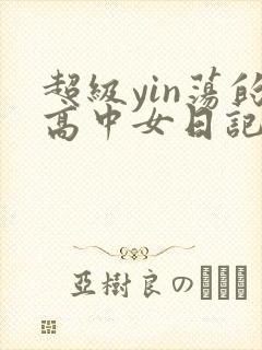 超级yin荡的高中女日记h