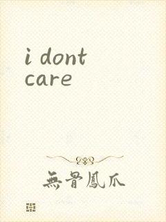 i dont care