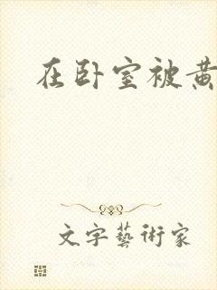 在卧室被黄总干