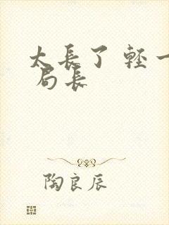 太长了 轻一点 局长