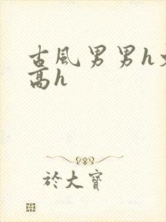 古风男男h文肉高h