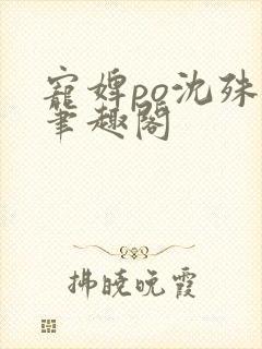 宠婢po沈殊辞笔趣阁