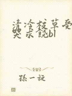 清冷校草受灌满哭求饶bl