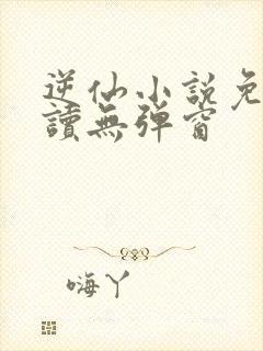 逆仙小说免费阅读无弹窗