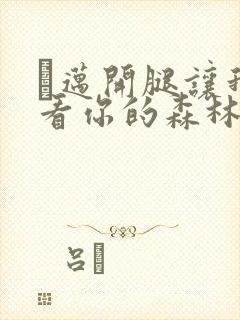 巜迈开腿让我看看你的森林