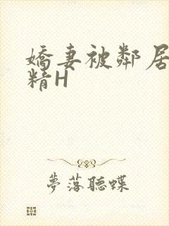 娇妻被邻居灌满精H