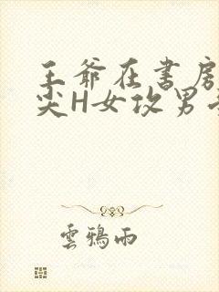 王爷在书房含乳尖H女攻男受