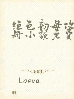 绝色韵母攻略手册小说免费阅读