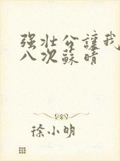 强壮公让我高潮八次苏晴