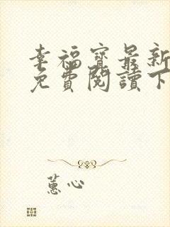 幸福宝最新章节免费阅读下载小说