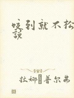 咬到就不松口小说