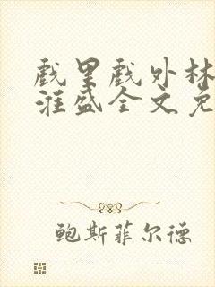 戏里戏外林栀季淮盛全文免费阅读笔趣阁