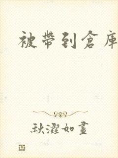 被带到仓库糟蹋