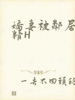 娇妻被邻居灌满精H