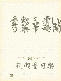 香软玉滑LVL芍药笔趣阁