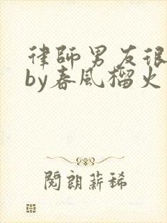 律师男友很难撩by春风榴火