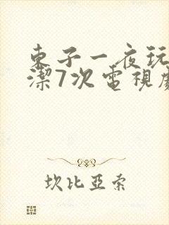 东子一夜玩弄白洁7次电视剧